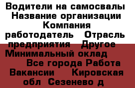 Водители на самосвалы › Название организации ­ Компания-работодатель › Отрасль предприятия ­ Другое › Минимальный оклад ­ 45 000 - Все города Работа » Вакансии   . Кировская обл.,Сезенево д.